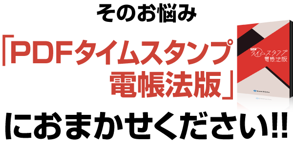 PDFタイムスタンプ 電帳法版におまかせください！！